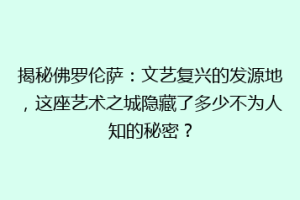揭秘佛罗伦萨：文艺复兴的发源地，这座艺术之城隐藏了多少不为人知的秘密？