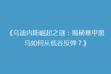 《乌迪内斯崛起之谜:揭秘意甲黑马如何从低谷反弹?》