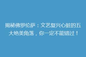 揭秘佛罗伦萨：文艺复兴心脏的五大绝美角落，你一定不能错过！