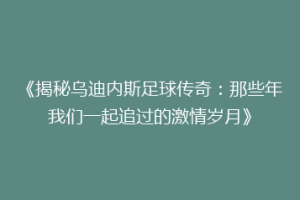 《揭秘乌迪内斯足球传奇：那些年我们一起追过的激情岁月》