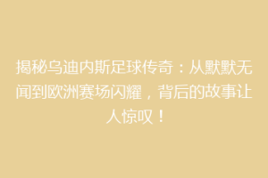 揭秘乌迪内斯足球传奇：从默默无闻到欧洲赛场闪耀，背后的故事让人惊叹！