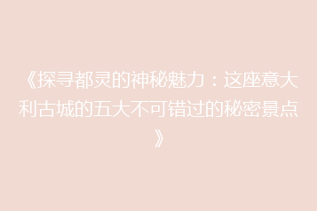 《探寻都灵的神秘魅力:这座意大利古城的五大不可错过的秘密景点》