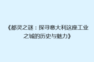 《都灵之谜：探寻意大利这座工业之城的历史与魅力》