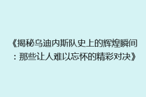 《揭秘乌迪内斯队史上的辉煌瞬间：那些让人难以忘怀的精彩对决》