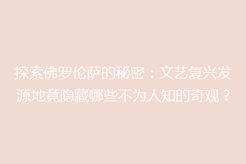 探索佛罗伦萨的秘密:文艺复兴发源地竟隐藏哪些不为人知的奇观?