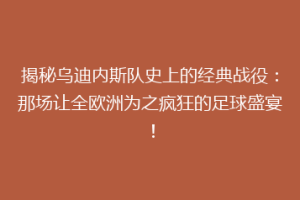 揭秘乌迪内斯队史上的经典战役：那场让全欧洲为之疯狂的足球盛宴！