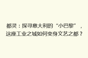 都灵：探寻意大利的“小巴黎”，这座工业之城如何变身文艺之都？