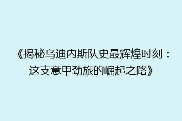 《揭秘乌迪内斯队史最辉煌时刻:这支意甲劲旅的崛起之路》