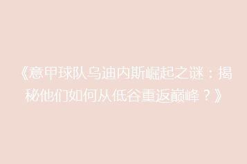 《意甲球队乌迪内斯崛起之谜:揭秘他们如何从低谷重返巅峰?》