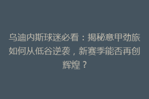 乌迪内斯球迷必看：揭秘意甲劲旅如何从低谷逆袭，新赛季能否再创辉煌？