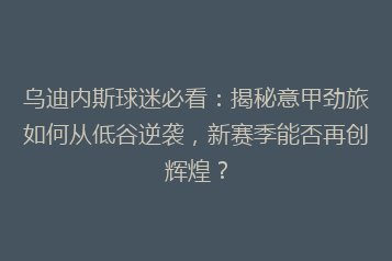 乌迪内斯球迷必看:揭秘意甲劲旅如何从低谷逆袭,新赛季能否再创辉煌?