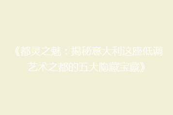 《都灵之魅:揭秘意大利这座低调艺术之都的五大隐藏宝藏》