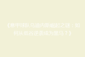 《意甲球队乌迪内斯崛起之谜：如何从低谷逆袭成为黑马？》