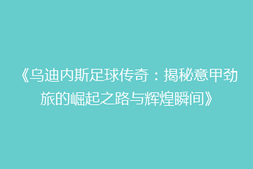 《乌迪内斯足球传奇:揭秘意甲劲旅的崛起之路与辉煌瞬间》
