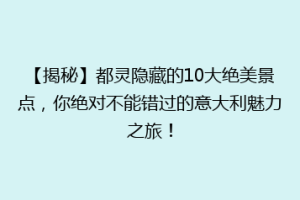 【揭秘】都灵隐藏的10大绝美景点，你绝对不能错过的意大利魅力之旅！