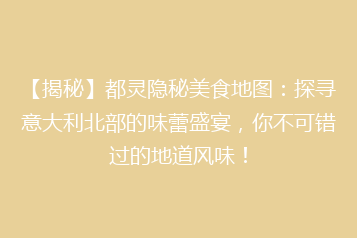 【揭秘】都灵隐秘美食地图:探寻意大利北部的味蕾盛宴,你不可错过的地道风味!