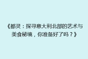 《都灵：探寻意大利北部的艺术与美食秘境，你准备好了吗？》