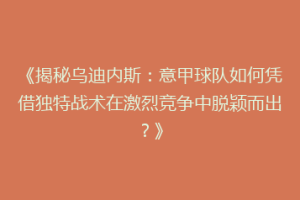 《揭秘乌迪内斯：意甲球队如何凭借独特战术在激烈竞争中脱颖而出？》
