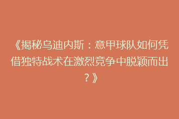 《揭秘乌迪内斯:意甲球队如何凭借独特战术在激烈竞争中脱颖而出?》