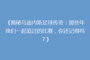 《揭秘乌迪内斯足球传奇：那些年我们一起追过的比赛，你还记得吗？》