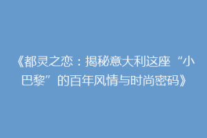 《都灵之恋：揭秘意大利这座“小巴黎”的百年风情与时尚密码》