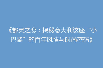 《都灵之恋:揭秘意大利这座“小巴黎”的百年风情与时尚密码》
