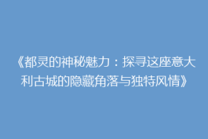《都灵的神秘魅力：探寻这座意大利古城的隐藏角落与独特风情》