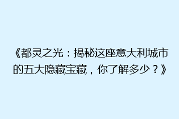 《都灵之光:揭秘这座意大利城市的五大隐藏宝藏,你了解多少?》