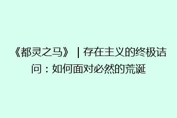 《都灵之马》|存在主义的终极诘问:如何面对必然的荒诞