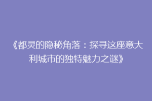 《都灵的隐秘角落：探寻这座意大利城市的独特魅力之谜》