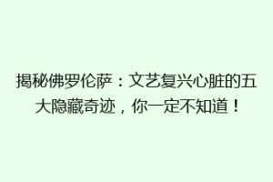 揭秘佛罗伦萨：文艺复兴心脏的五大隐藏奇迹，你一定不知道！