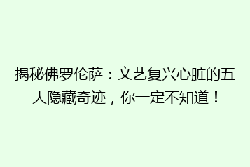 揭秘佛罗伦萨:文艺复兴心脏的五大隐藏奇迹,你一定不知道!