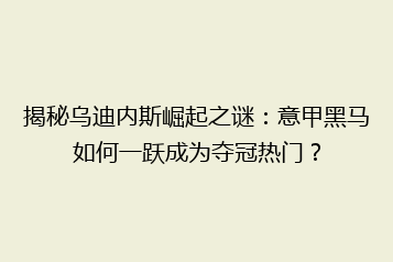 揭秘乌迪内斯崛起之谜:意甲黑马如何一跃成为夺冠热门?
