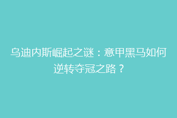 乌迪内斯崛起之谜:意甲黑马如何逆转夺冠之路?