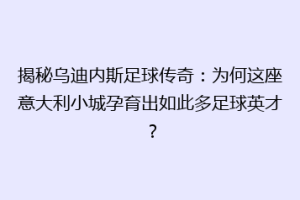 揭秘乌迪内斯足球传奇：为何这座意大利小城孕育出如此多足球英才？