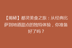 【揭秘】都灵美食之旅：从经典比萨到地道甜点的独特体验，你准备好了吗？