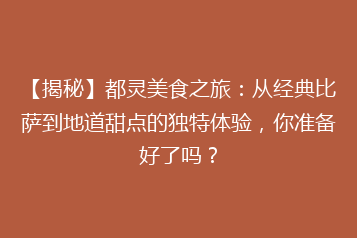 【揭秘】都灵美食之旅:从经典比萨到地道甜点的独特体验,你准备好了吗?