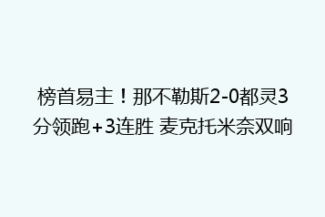榜首易主！那不勒斯2-0都灵3分领跑+3连胜 麦克托米奈双响