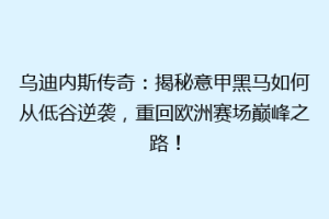 乌迪内斯传奇：揭秘意甲黑马如何从低谷逆袭，重回欧洲赛场巅峰之路！