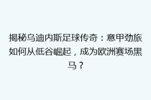 揭秘乌迪内斯足球传奇：意甲劲旅如何从低谷崛起，成为欧洲赛场黑马？