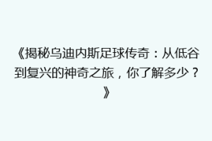 《揭秘乌迪内斯足球传奇：从低谷到复兴的神奇之旅，你了解多少？》