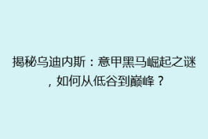 揭秘乌迪内斯：意甲黑马崛起之谜，如何从低谷到巅峰？
