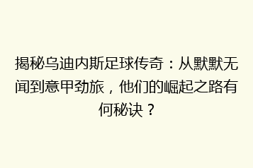 揭秘乌迪内斯足球传奇:从默默无闻到意甲劲旅,他们的崛起之路有何秘诀?
