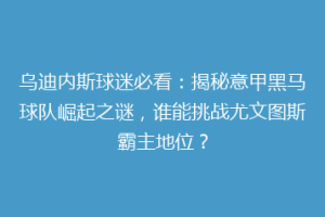 乌迪内斯球迷必看：揭秘意甲黑马球队崛起之谜，谁能挑战尤文图斯霸主地位？