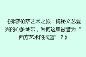 《佛罗伦萨艺术之旅：揭秘文艺复兴的心脏地带，为何这里被誉为“西方艺术的摇篮”？》