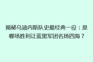 揭秘乌迪内斯队史最经典一役：是哪场胜利让蓝黑军团名扬四海？