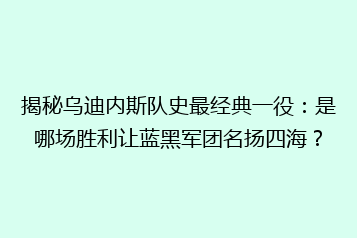揭秘乌迪内斯队史最经典一役:是哪场胜利让蓝黑军团名扬四海?