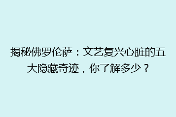 揭秘佛罗伦萨:文艺复兴心脏的五大隐藏奇迹,你了解多少?