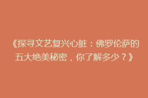 《探寻文艺复兴心脏：佛罗伦萨的五大绝美秘密，你了解多少？》