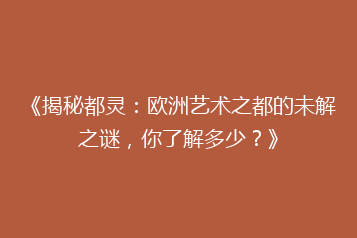 《揭秘都灵:欧洲艺术之都的未解之谜,你了解多少?》